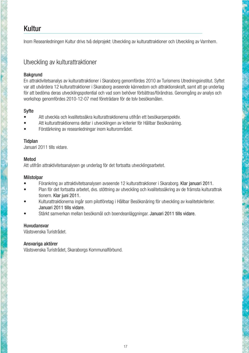 t var att utvärdera 12 kulturattraktioner i Skaraborg avseende kännedom och attraktionskraft, samt att ge underlag för att bedöma deras utvecklingspotential och vad som behöver förbättras/förändras.