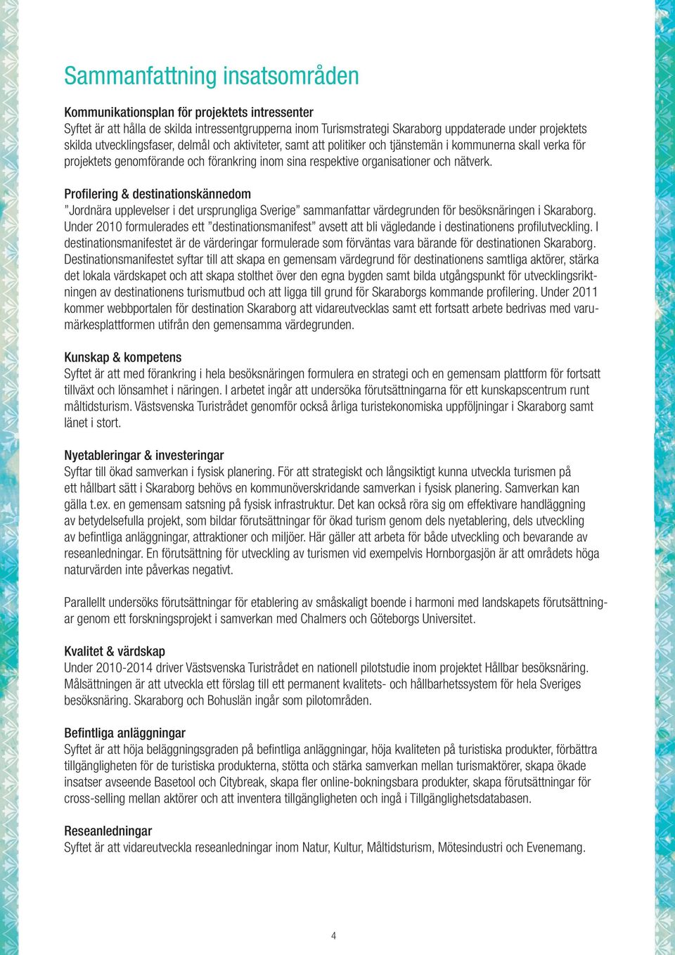 Profilering & destinationskännedom Jordnära upplevelser i det ursprungliga Sverige sammanfattar värdegrunden för besöksnäringen i Skaraborg.