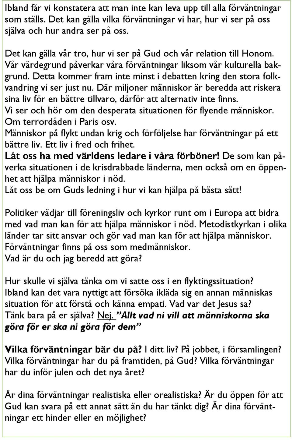 Detta kommer fram inte minst i debatten kring den stora folkvandring vi ser just nu. Där miljoner människor är beredda att riskera sina liv för en bättre tillvaro, därför att alternativ inte finns.