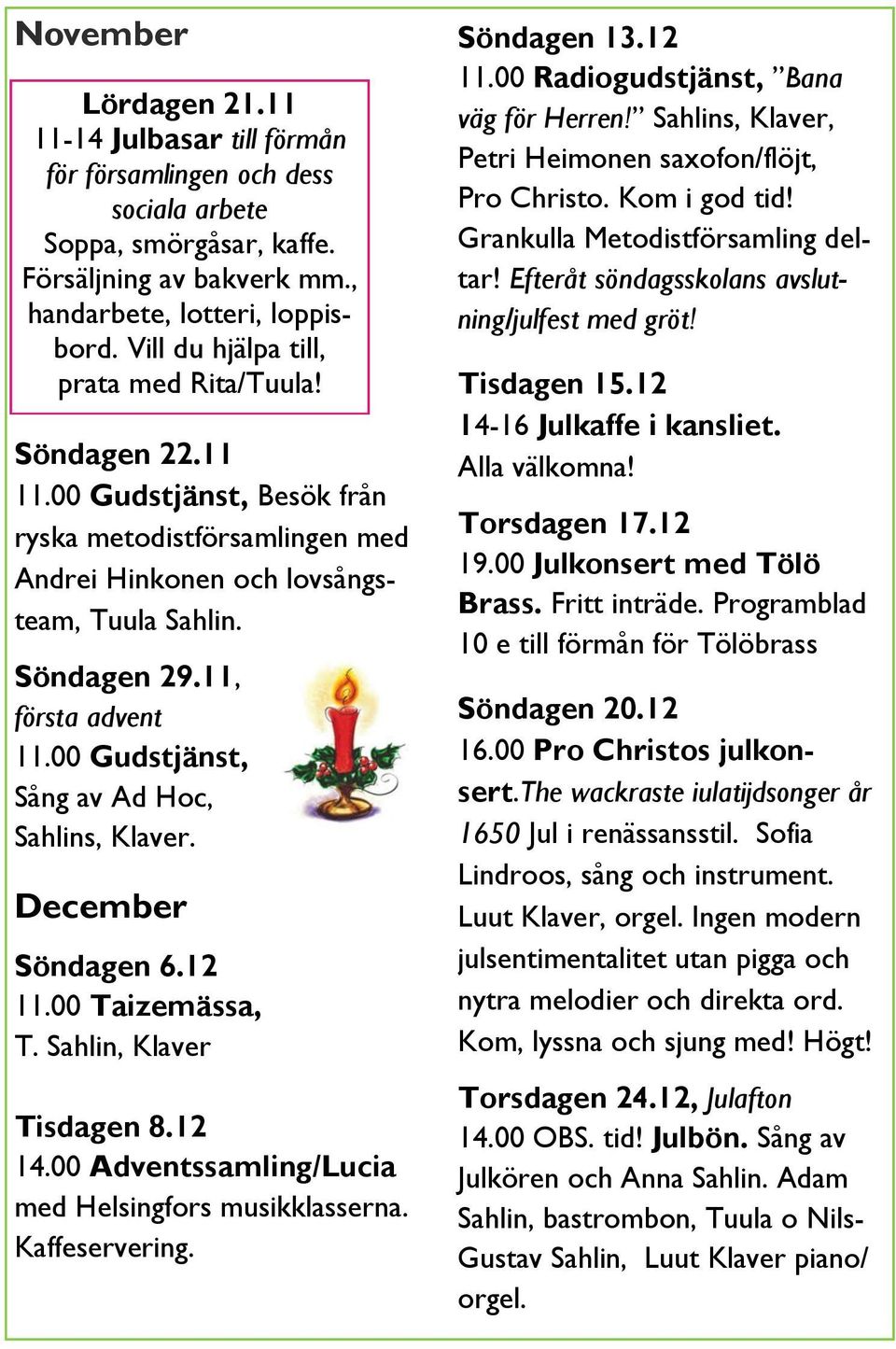 00 Gudstjänst, Sång av Ad Hoc, Sahlins, Klaver. December Söndagen 6.12 11.00 Taizemässa, T. Sahlin, Klaver Tisdagen 8.12 14.00 Adventssamling/Lucia med Helsingfors musikklasserna. Kaffeservering.