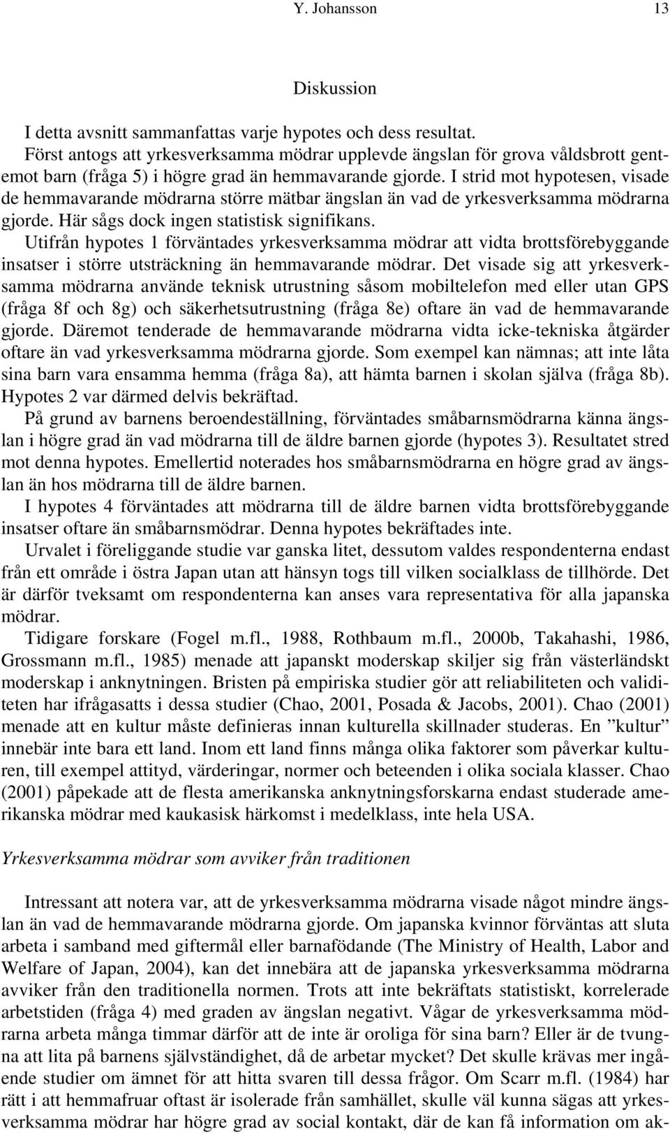 I strid mot hypotesen, visade de hemmavarande mödrarna större mätbar ängslan än vad de yrkesverksamma mödrarna gjorde. Här sågs dock ingen statistisk signifikans.