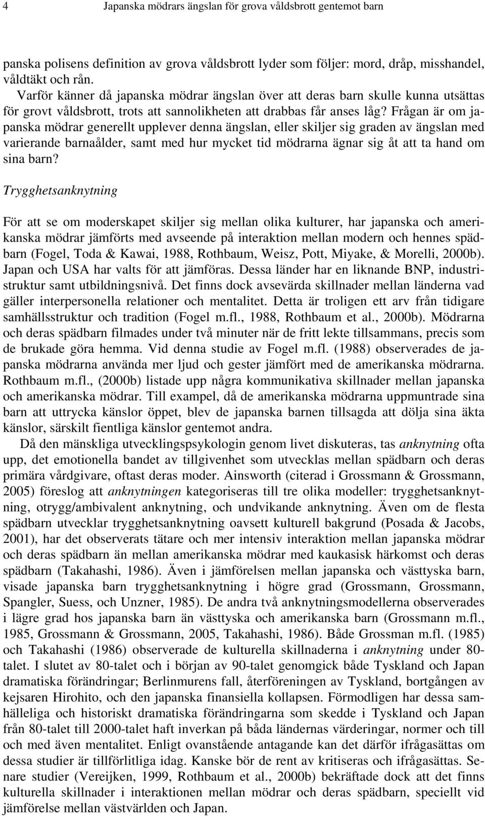 Frågan är om japanska mödrar generellt upplever denna ängslan, eller skiljer sig graden av ängslan med varierande barnaålder, samt med hur mycket tid mödrarna ägnar sig åt att ta hand om sina barn?