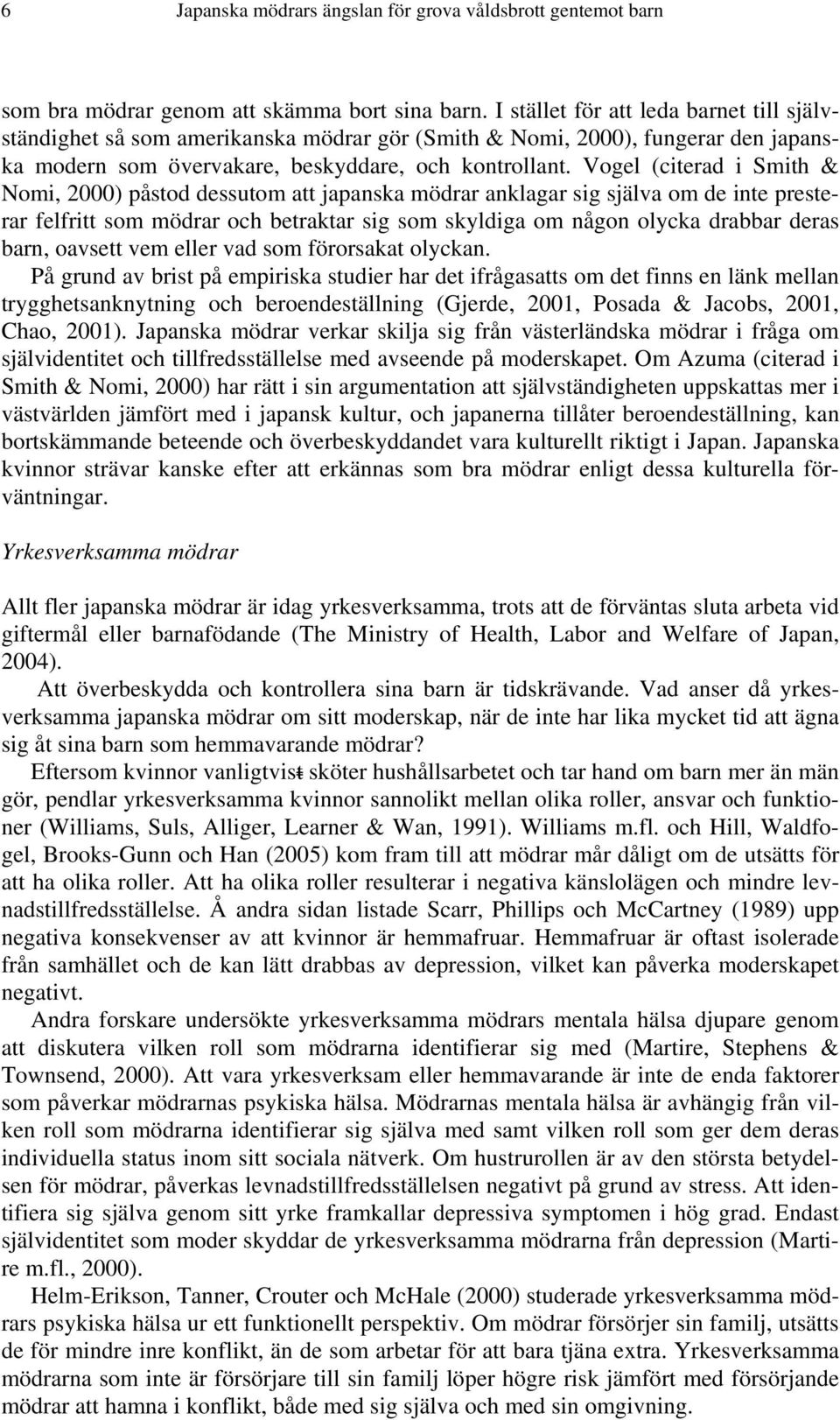 Vogel (citerad i Smith & Nomi, 2000) påstod dessutom att japanska mödrar anklagar sig själva om de inte presterar felfritt som mödrar och betraktar sig som skyldiga om någon olycka drabbar deras