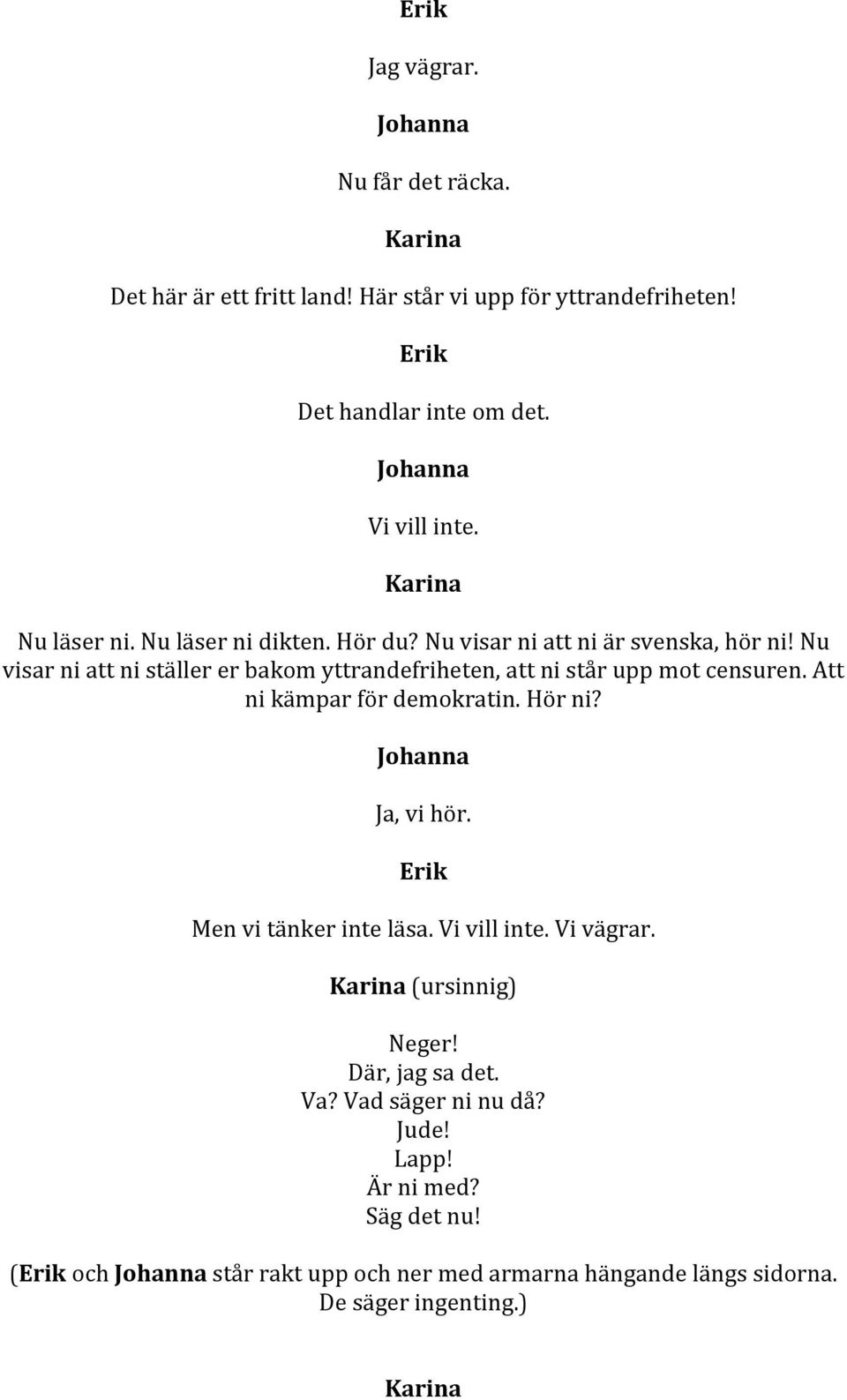 Nu visar ni att ni ställer er bakom yttrandefriheten, att ni står upp mot censuren. Att ni kämpar för demokratin. Hör ni? Ja, vi hör.
