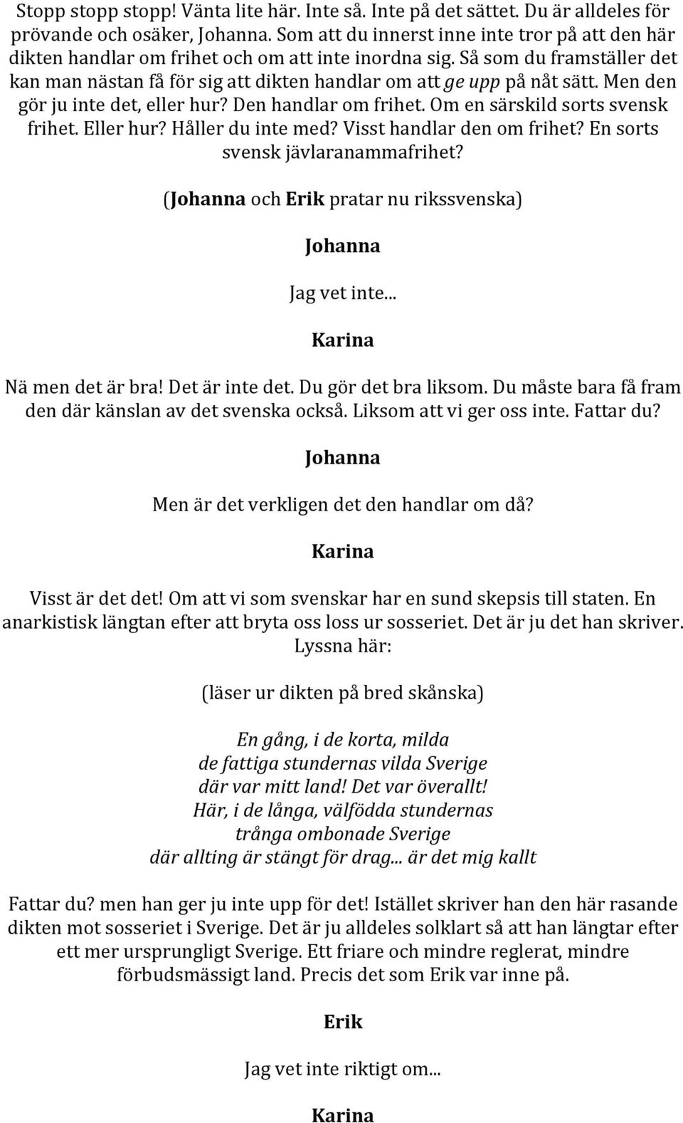 Men den gör ju inte det, eller hur? Den handlar om frihet. Om en särskild sorts svensk frihet. Eller hur? Håller du inte med? Visst handlar den om frihet? En sorts svensk jävlaranammafrihet?