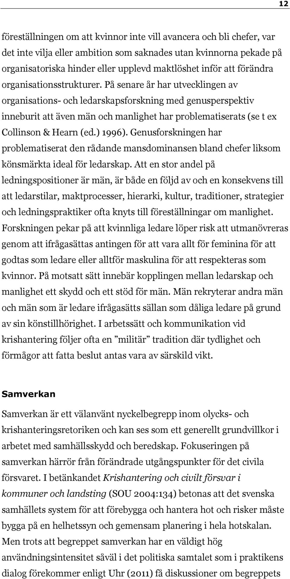 På senare år har utvecklingen av organisations- och ledarskapsforskning med genusperspektiv inneburit att även män och manlighet har problematiserats (se t ex Collinson & Hearn (ed.) 1996).