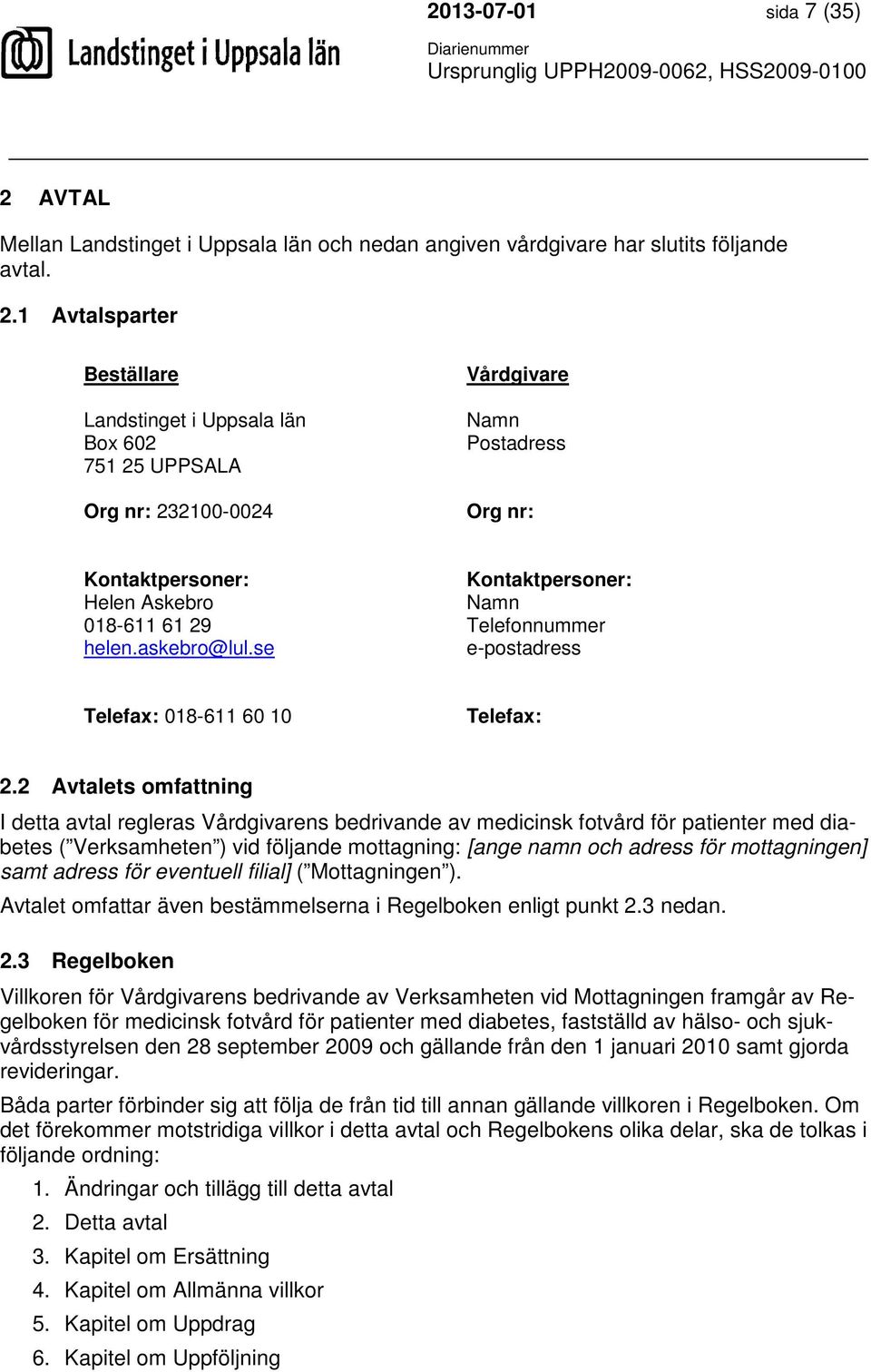 1 Avtalsparter Beställare Landstinget i Uppsala län Box 602 751 25 UPPSALA Org nr: 232100-0024 Vårdgivare Namn Postadress Org nr: Kontaktpersoner: Helen Askebro 018-611 61 29 helen.askebro@lul.