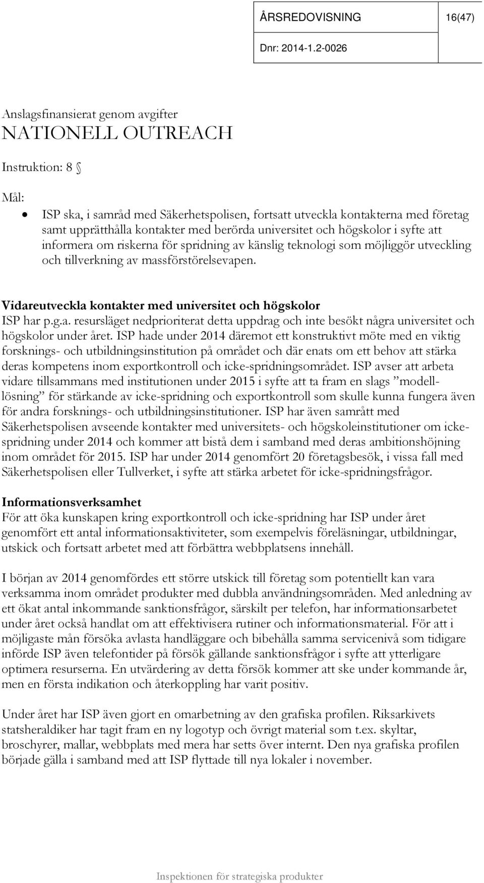 Vidareutveckla kontakter med universitet och högskolor ISP har p.g.a. resursläget nedprioriterat detta uppdrag och inte besökt några universitet och högskolor under året.