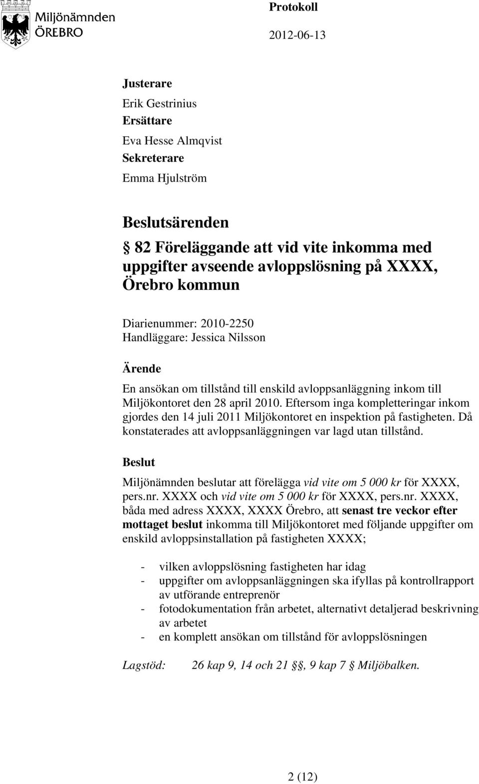 Eftersom inga kompletteringar inkom gjordes den 14 juli 2011 Miljökontoret en inspektion på fastigheten. Då konstaterades att avloppsanläggningen var lagd utan tillstånd.