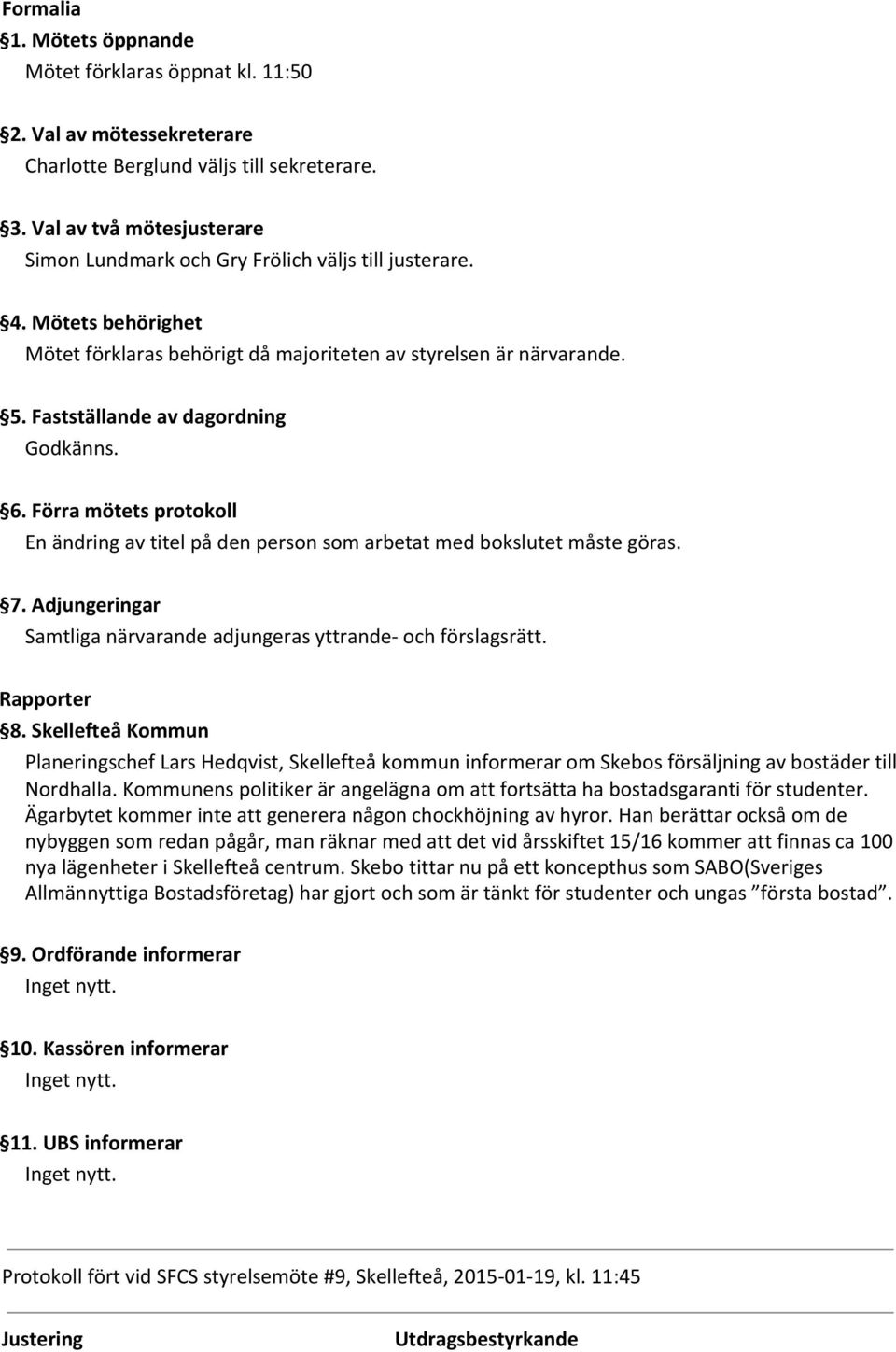 Fastställande av dagordning Godkänns. 6. Förra mötets protokoll En ändring av titel på den person som arbetat med bokslutet måste göras. 7.