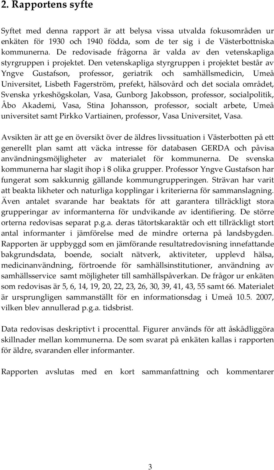 Den vetenskapliga styrgruppen i projektet består av Yngve Gustafson, professor, geriatrik och samhällsmedicin, Universitet, Lisbeth Fagerström, prefekt, hälsovård och det sociala området, Svenska