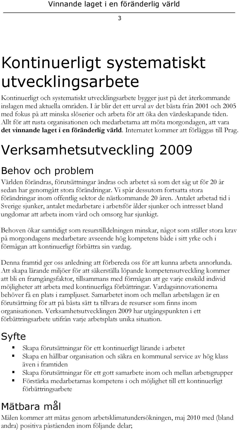 Allt för att rusta organisationen och medarbetarna att möta morgondagen, att vara det vinnande laget i en föränderlig värld. Internatet kommer att förläggas till Prag.