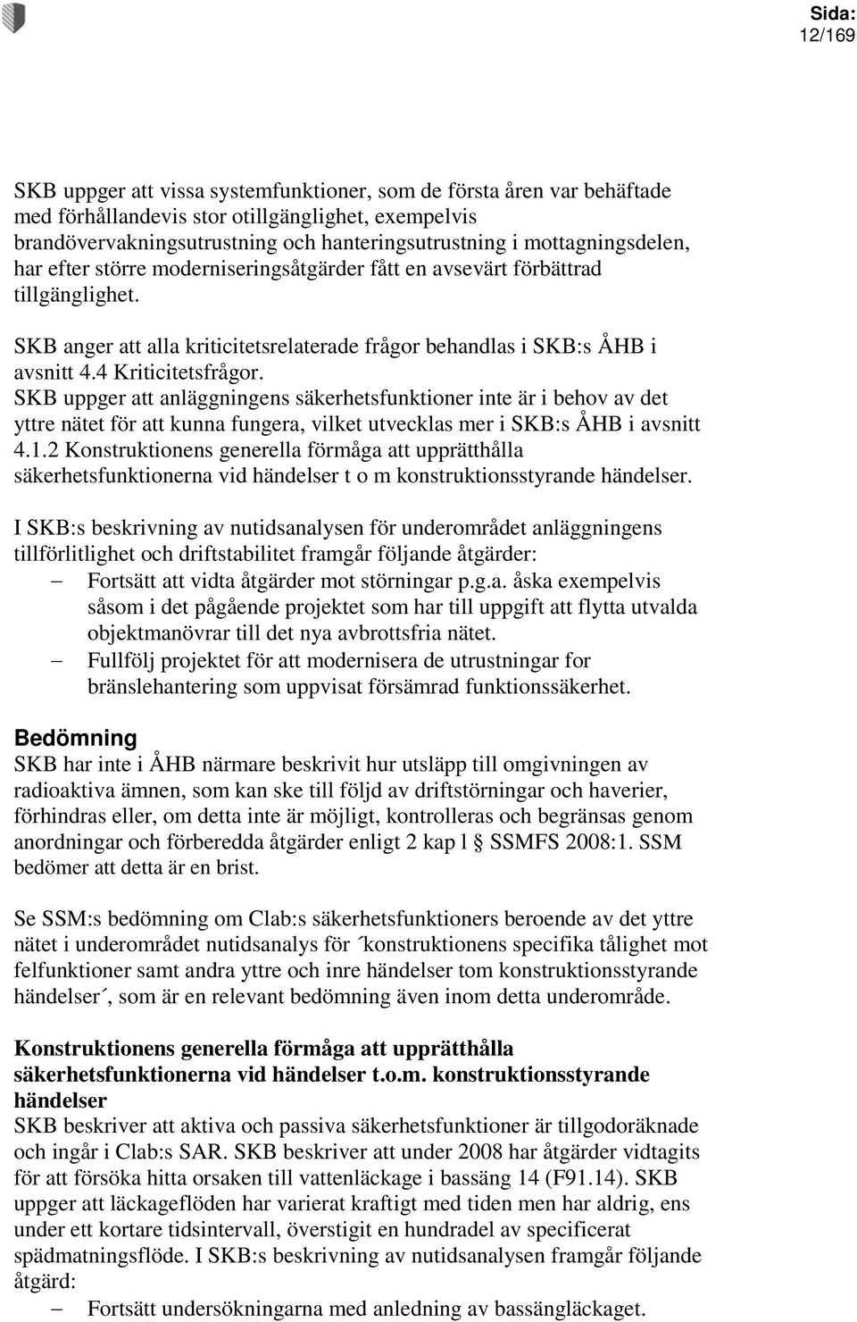 4 Kriticitetsfrågor. SKB uppger att anläggningens säkerhetsfunktioner inte är i behov av det yttre nätet för att kunna fungera, vilket utvecklas mer i SKB:s ÅHB i avsnitt 4.1.