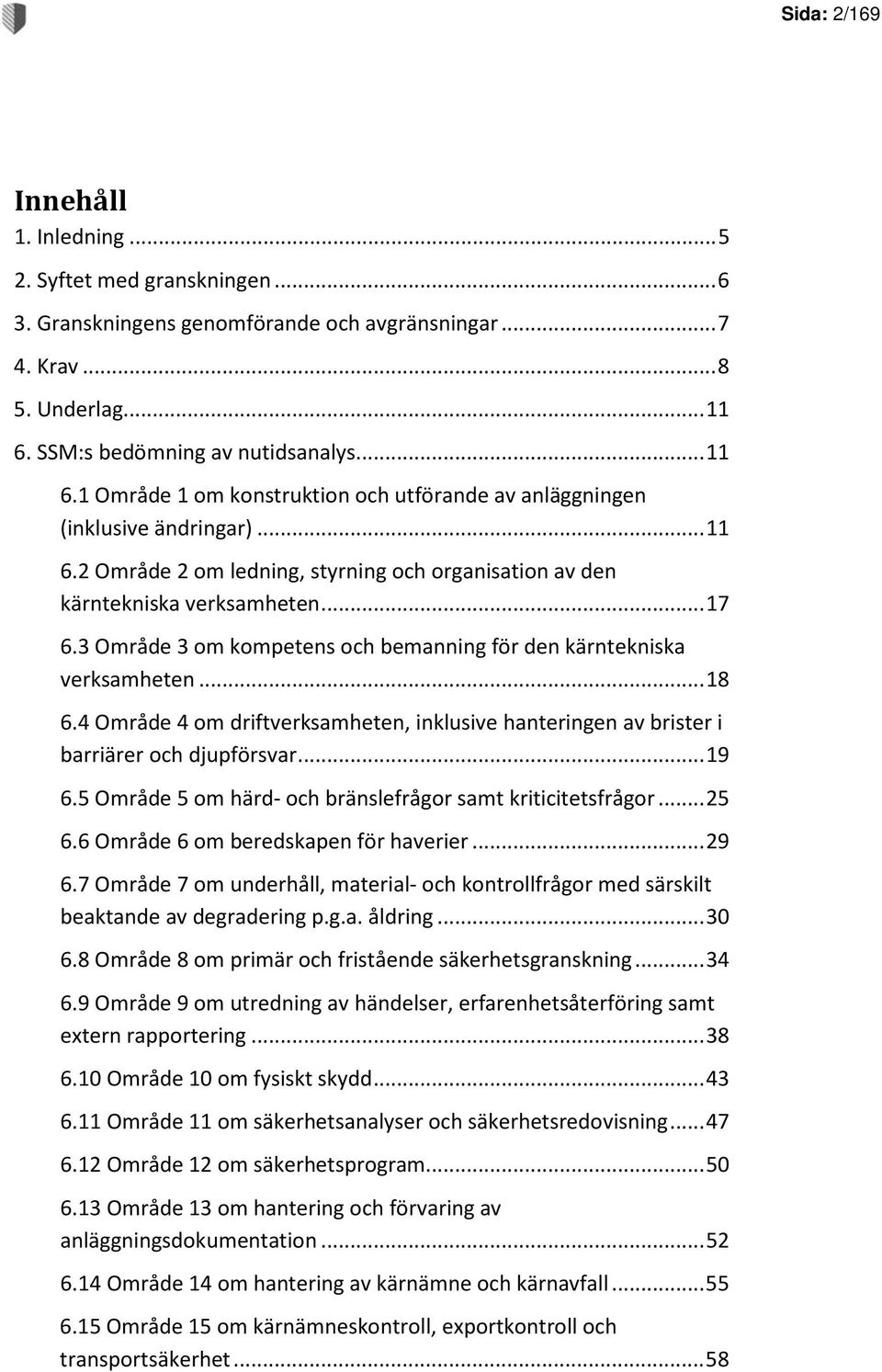 .. 17 6.3 Område 3 om kompetens och bemanning för den kärntekniska verksamheten... 18 6.4 Område 4 om driftverksamheten, inklusive hanteringen av brister i barriärer och djupförsvar... 19 6.