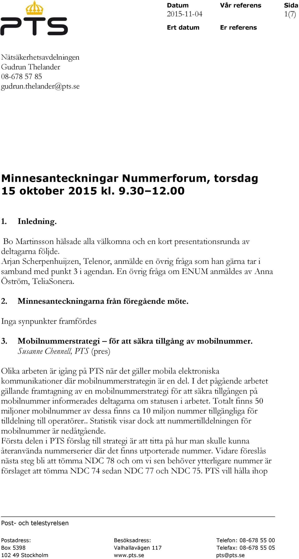 Arjan Scherpenhuijzen, Telenor, anmälde en övrig fråga som han gärna tar i samband med punkt 3 i agendan. En övrig fråga om ENUM anmäldes av Anna Öström, TeliaSonera. 2.