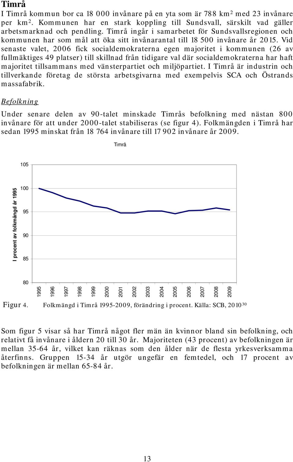 Vid senaste valet, 2006 fick socialdemokraterna egen majoritet i kommunen (26 av fullmäktiges 49 platser) till skillnad från tidigare val där socialdemokraterna har haft majoritet tillsammans med