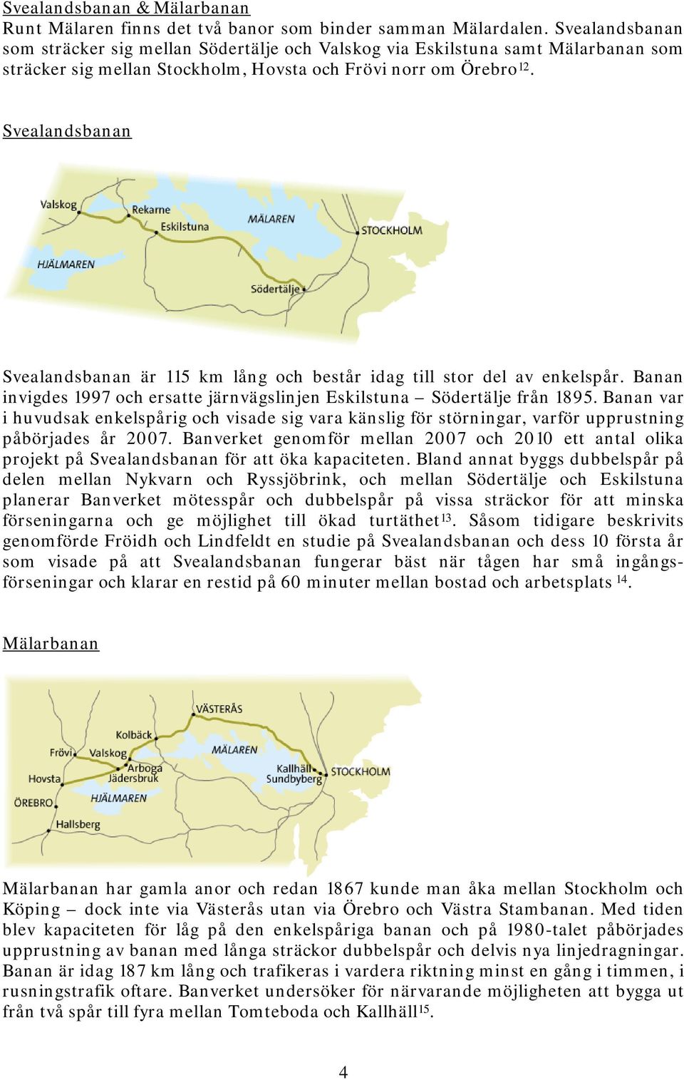 Svealandsbanan Svealandsbanan är 115 km lång och består idag till stor del av enkelspår. Banan invigdes 1997 och ersatte järnvägslinjen Eskilstuna Södertälje från 1895.