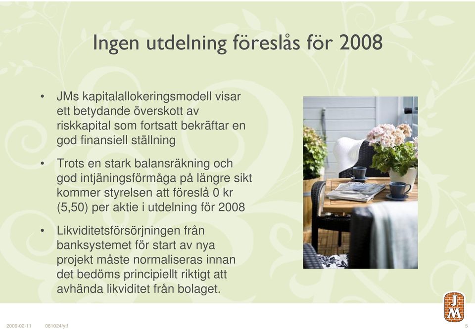 styrelsen att föreslå 0 kr (5,50) per aktie i utdelning för 2008 Likviditetsförsörjningen från banksystemet för start av