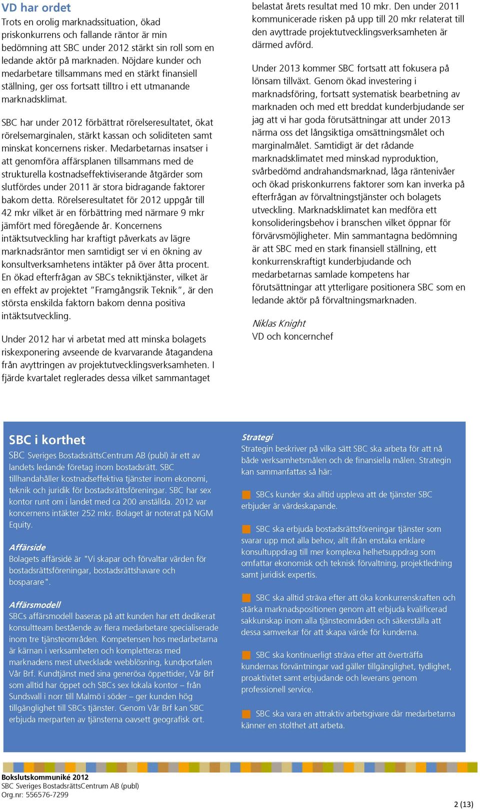 SBC har under 2012 förbättrat rörelseresultatet, ökat rörelsemarginalen, stärkt kassan och soliditeten samt minskat koncernens risker.