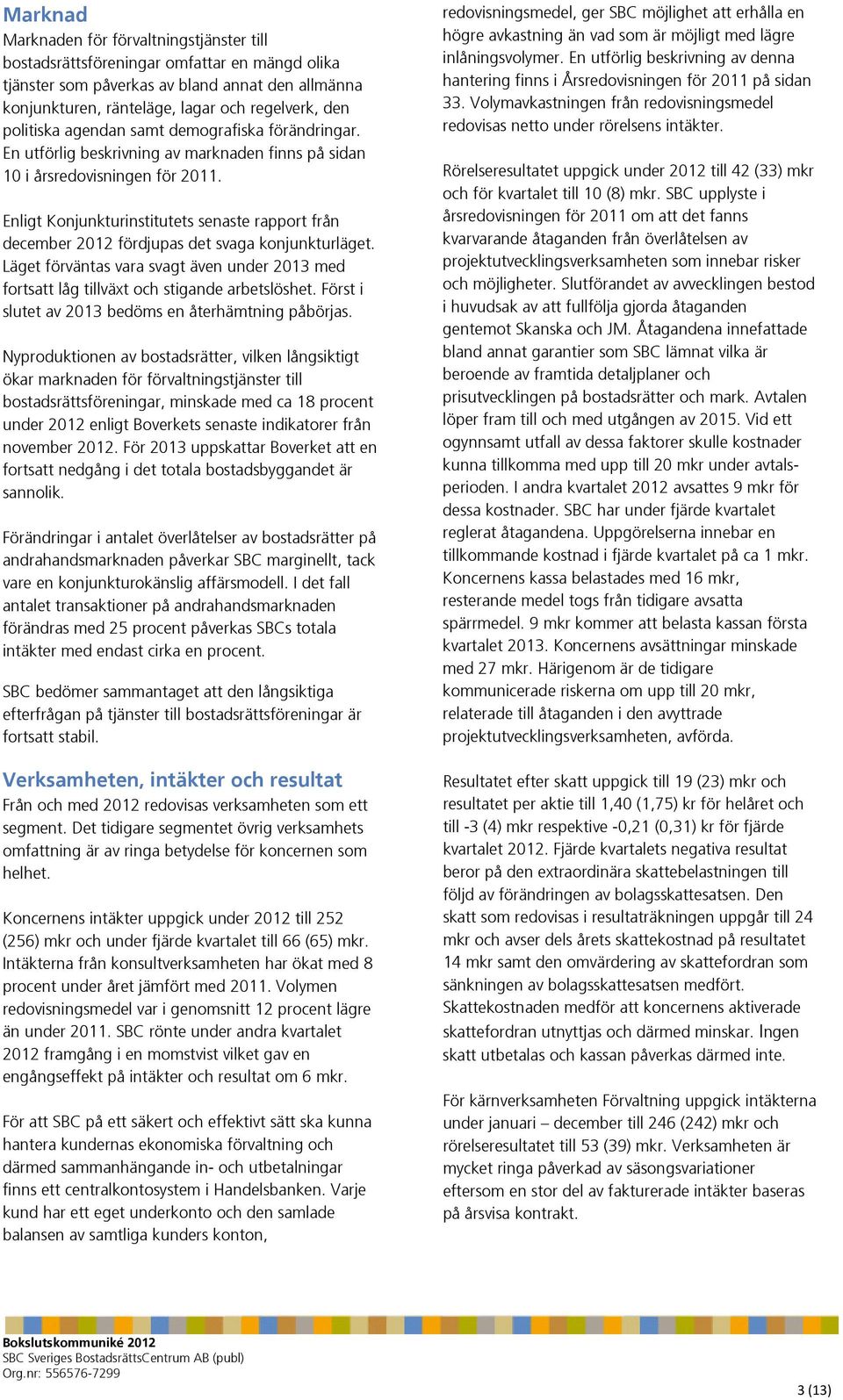 Enligt Konjunkturinstitutets senaste rapport från december 2012 fördjupas det svaga konjunkturläget. Läget förväntas vara svagt även under 2013 med fortsatt låg tillväxt och stigande arbetslöshet.