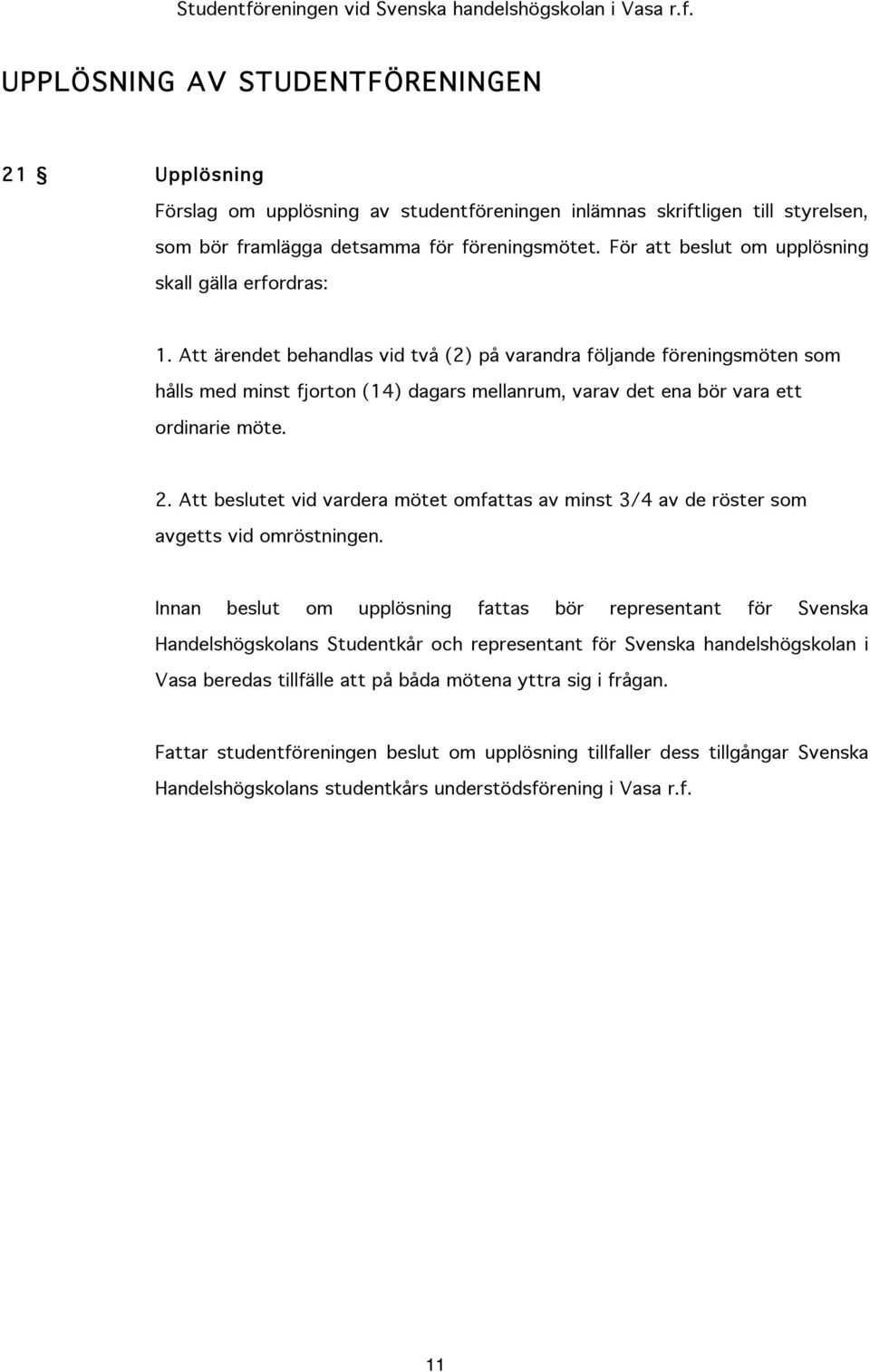 Att ärendet behandlas vid två (2) på varandra följande föreningsmöten som hålls med minst fjorton (14) dagars mellanrum, varav det ena bör vara ett ordinarie möte. 2.