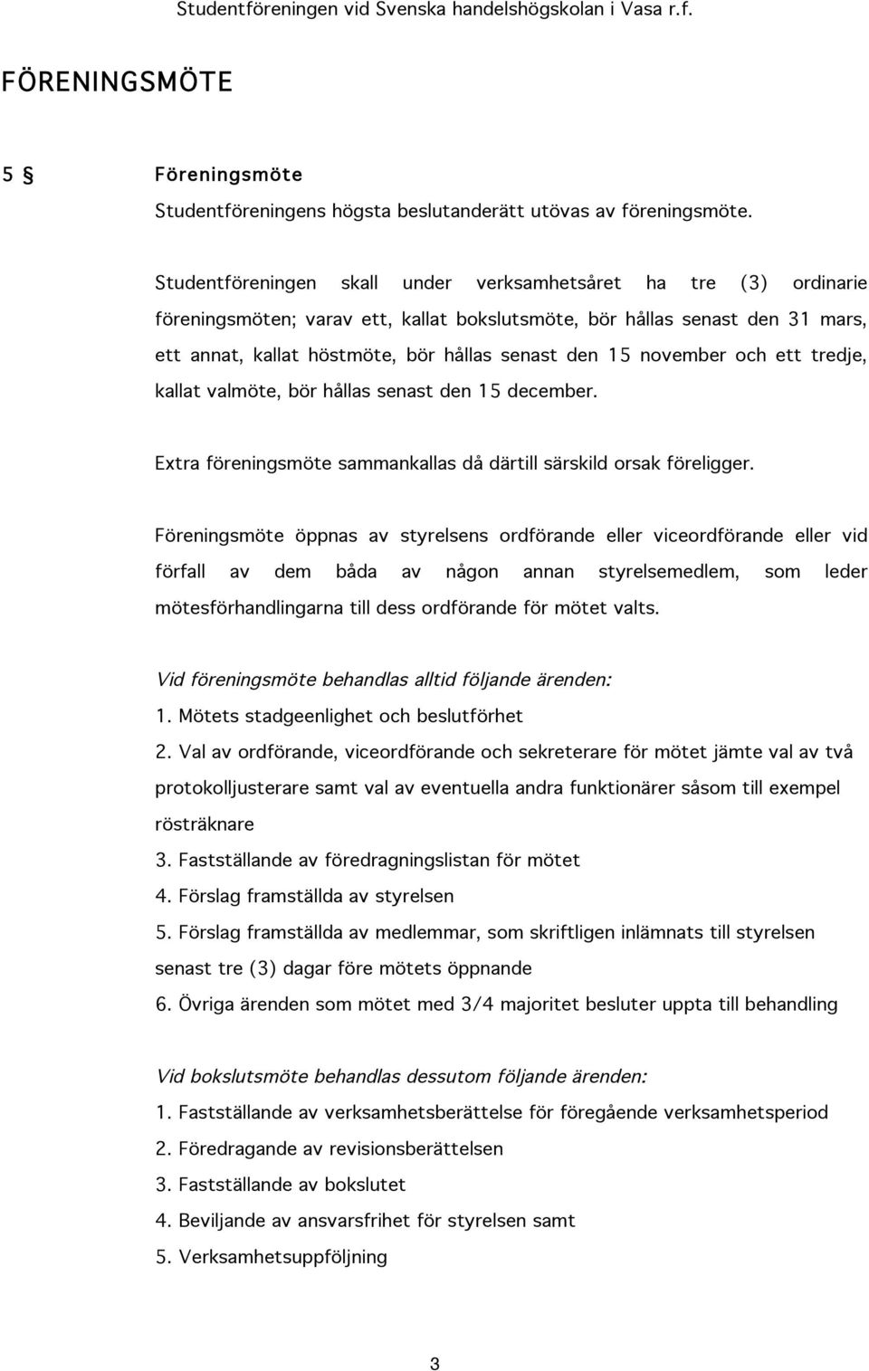 november och ett tredje, kallat valmöte, bör hållas senast den 15 december. Extra föreningsmöte sammankallas då därtill särskild orsak föreligger.