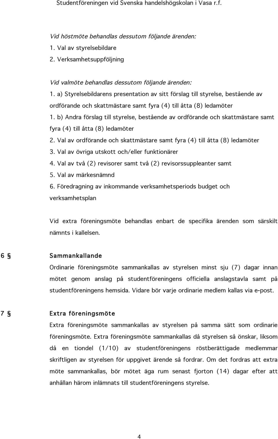 b) Andra förslag till styrelse, bestående av ordförande och skattmästare samt fyra (4) till åtta (8) ledamöter 2. Val av ordförande och skattmästare samt fyra (4) till åtta (8) ledamöter 3.