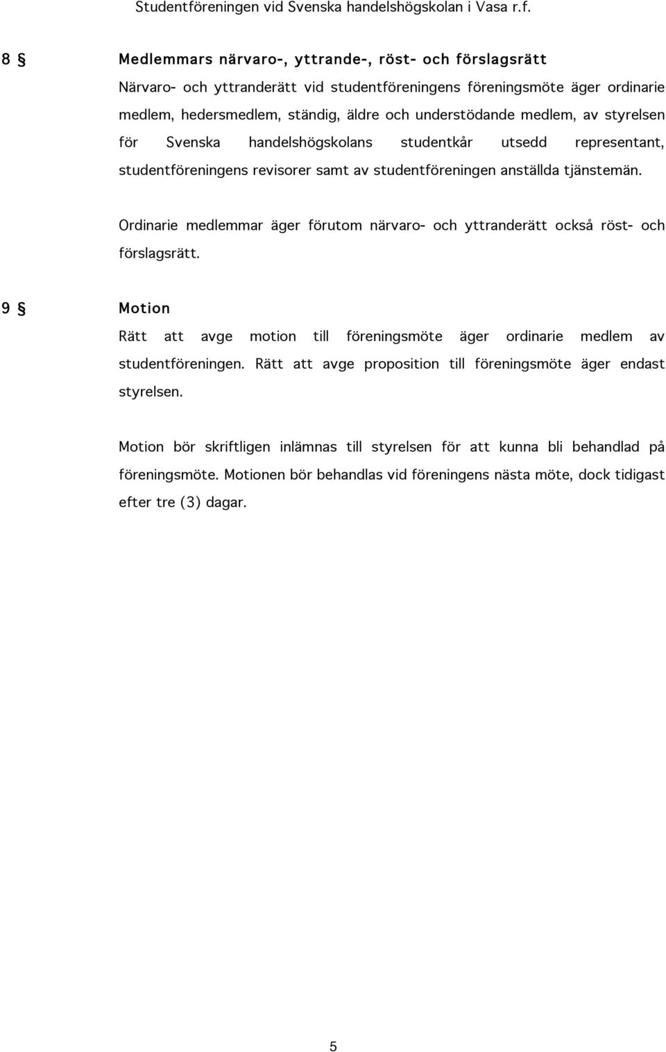 Ordinarie medlemmar äger förutom närvaro- och yttranderätt också röst- och förslagsrätt. 9 Motion Rätt att avge motion till föreningsmöte äger ordinarie medlem av studentföreningen.