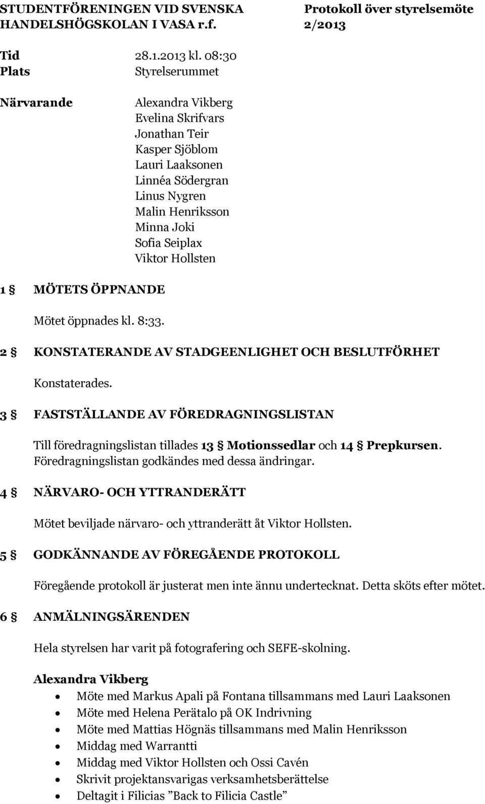 ÖPPNANDE Mötet öppnades kl. 8:33. 2 KONSTATERANDE AV STADGEENLIGHET OCH BESLUTFÖRHET Konstaterades.