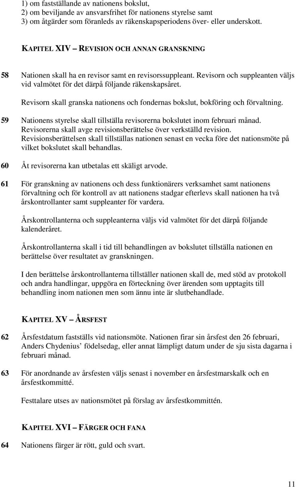 Revisorn skall granska nationens och fondernas bokslut, bokföring och förvaltning. 59 Nationens styrelse skall tillställa revisorerna bokslutet inom februari månad.