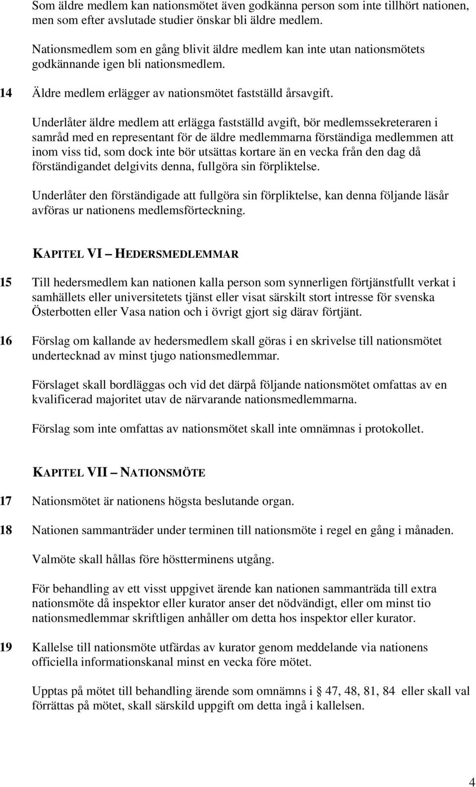 Underlåter äldre medlem att erlägga fastställd avgift, bör medlemssekreteraren i samråd med en representant för de äldre medlemmarna förständiga medlemmen att inom viss tid, som dock inte bör