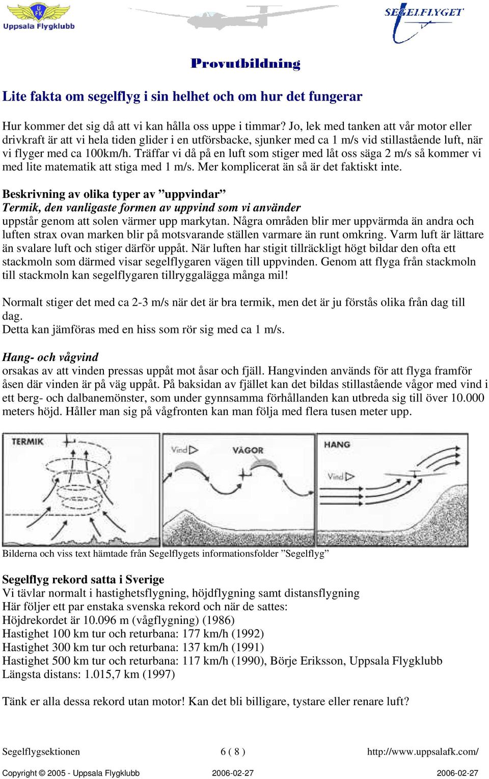 Träffar vi då på en luft som stiger med låt oss säga 2 m/s så kommer vi med lite matematik att stiga med 1 m/s. Mer komplicerat än så är det faktiskt inte.