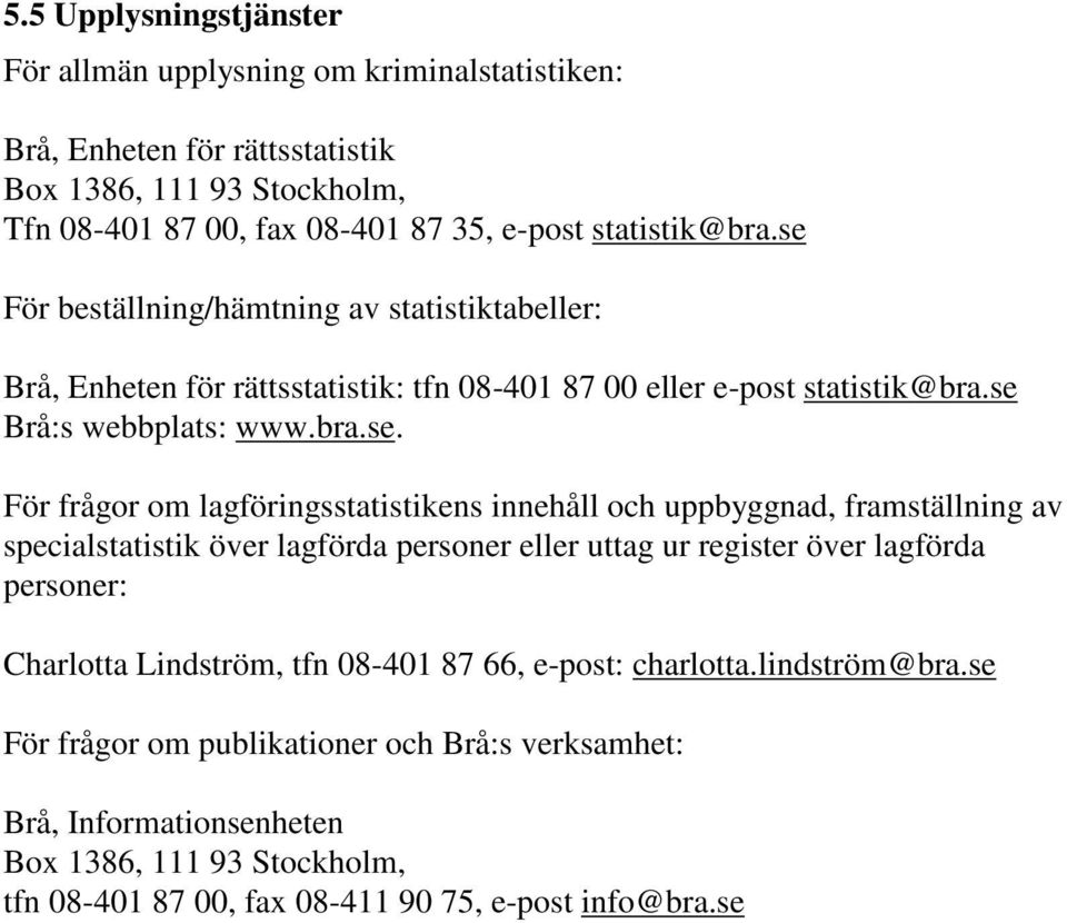 För beställning/hämtning av statistiktabeller: Brå, Enheten för rättsstatistik: tfn 08-401 87 00 eller e-post Brå:s webbplats: www.bra.se.