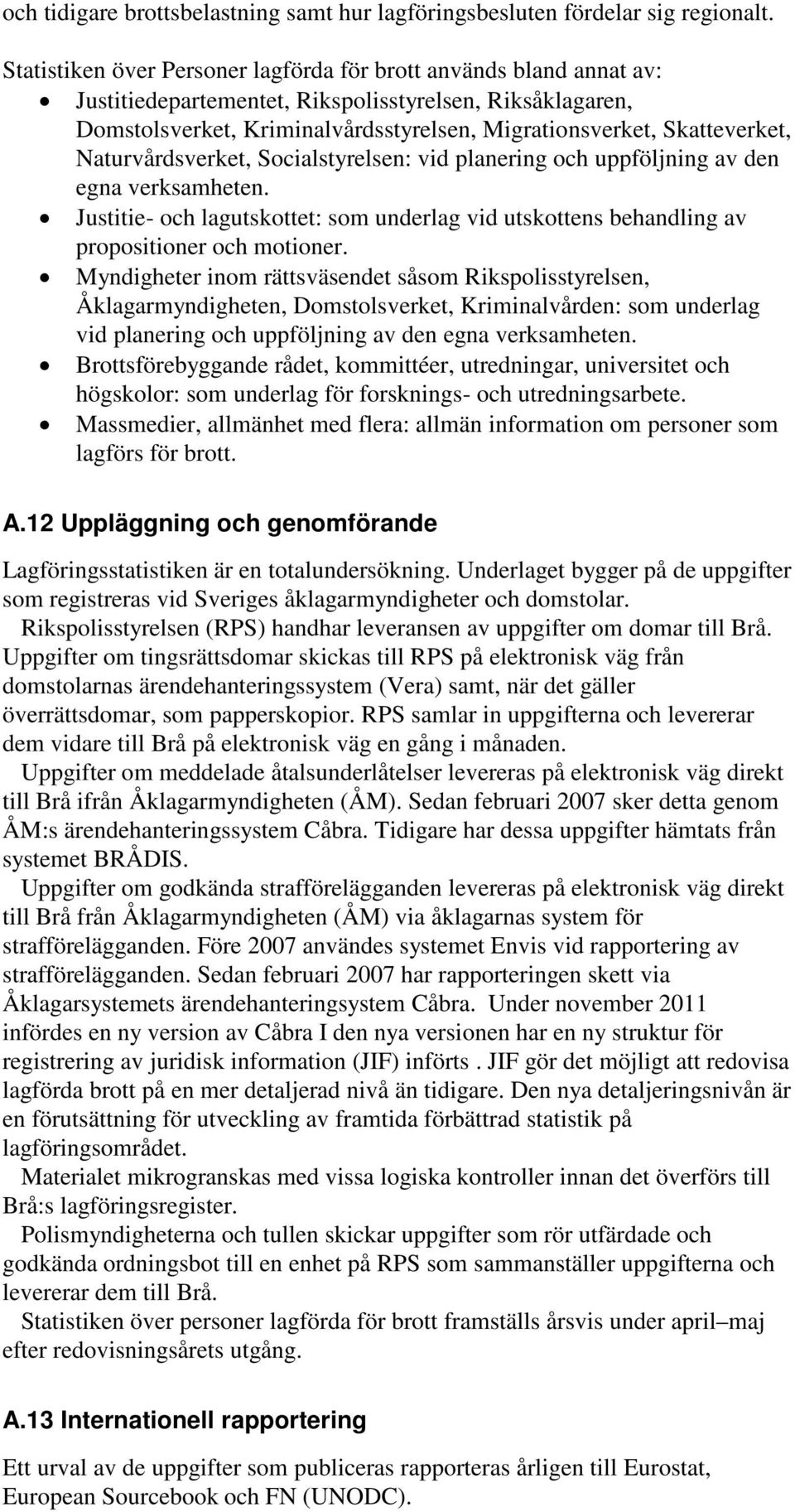 Naturvårdsverket, Socialstyrelsen: vid planering och uppföljning av den egna verksamheten. Justitie- och lagutskottet: som underlag vid utskottens behandling av propositioner och motioner.