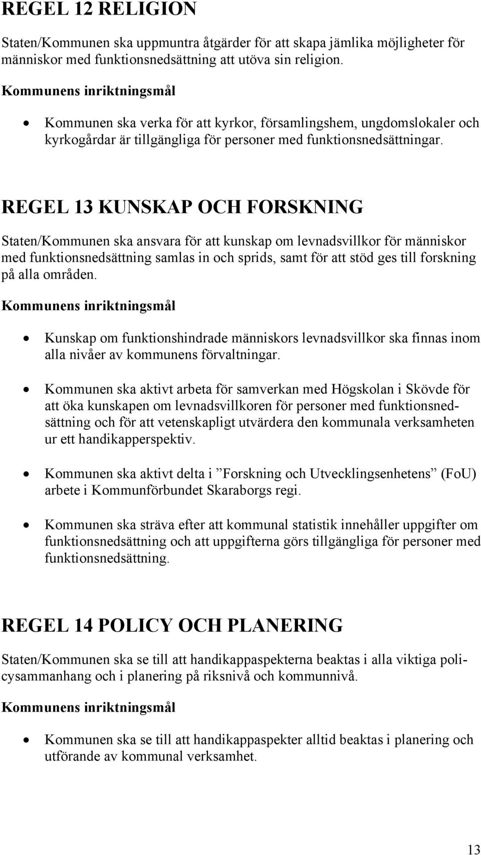 REGEL 13 KUNSKAP OCH FORSKNING Staten/Kommunen ska ansvara för att kunskap om levnadsvillkor för människor med funktionsnedsättning samlas in och sprids, samt för att stöd ges till forskning på alla