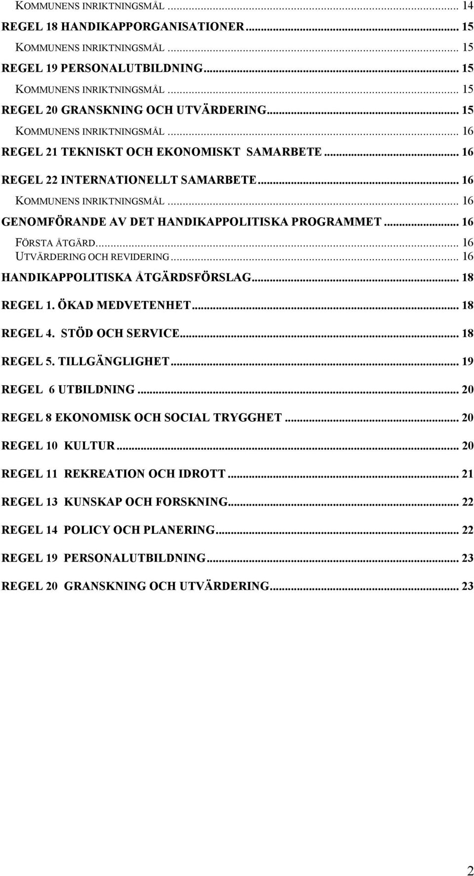 .. 16 GENOMFÖRANDE AV DET HANDIKAPPOLITISKA PROGRAMMET... 16 FÖRSTA ÅTGÄRD... 16 UTVÄRDERING OCH REVIDERING... 16 HANDIKAPPOLITISKA ÅTGÄRDSFÖRSLAG... 18 REGEL 1. ÖKAD MEDVETENHET... 18 REGEL 4.