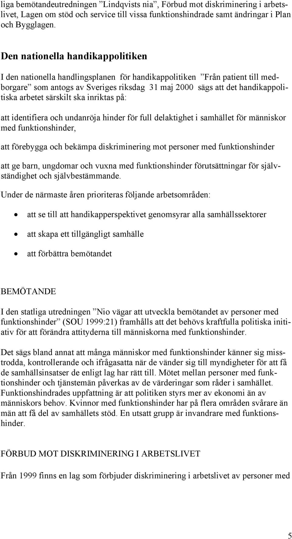 särskilt ska inriktas på: att identifiera och undanröja hinder för full delaktighet i samhället för människor med funktionshinder, att förebygga och bekämpa diskriminering mot personer med