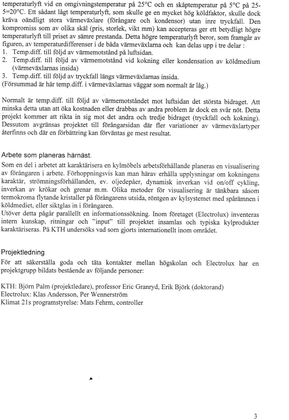 Den kompromiss som av olika skäl (pris, storlek, vikt mm) kan accepteras ger ett betydligt högre temperaturlyft till priset av sämre prestanda.