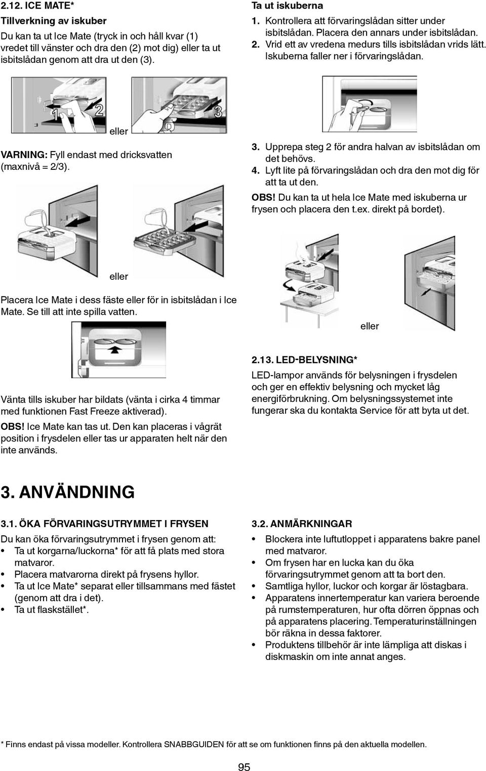 Iskuberna faller ner i förvaringslådan. eller VARNING: Fyll endast med dricksvatten (maxnivå = 2/3). 3. Upprepa steg 2 för andra halvan av isbitslådan om det behövs. 4.