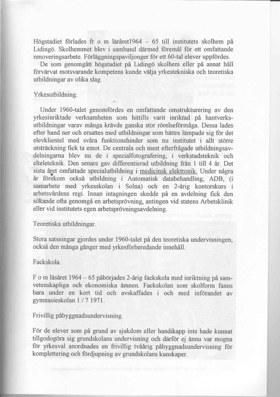 De som genomgitt hogstadiet pi Lidingd skolhem eller pi annat hill forvtirvat motsvarande kompetens kunde viilja yrkestekniska och teoretiska utbildningar av olika slag. Yrkesutbildning.