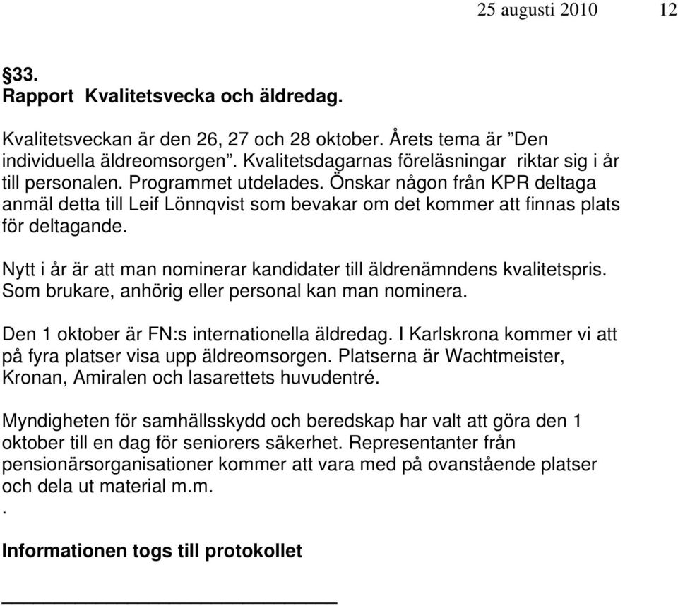 Önskar någon från KPR deltaga anmäl detta till Leif Lönnqvist som bevakar om det kommer att finnas plats för deltagande. Nytt i år är att man nominerar kandidater till äldrenämndens kvalitetspris.