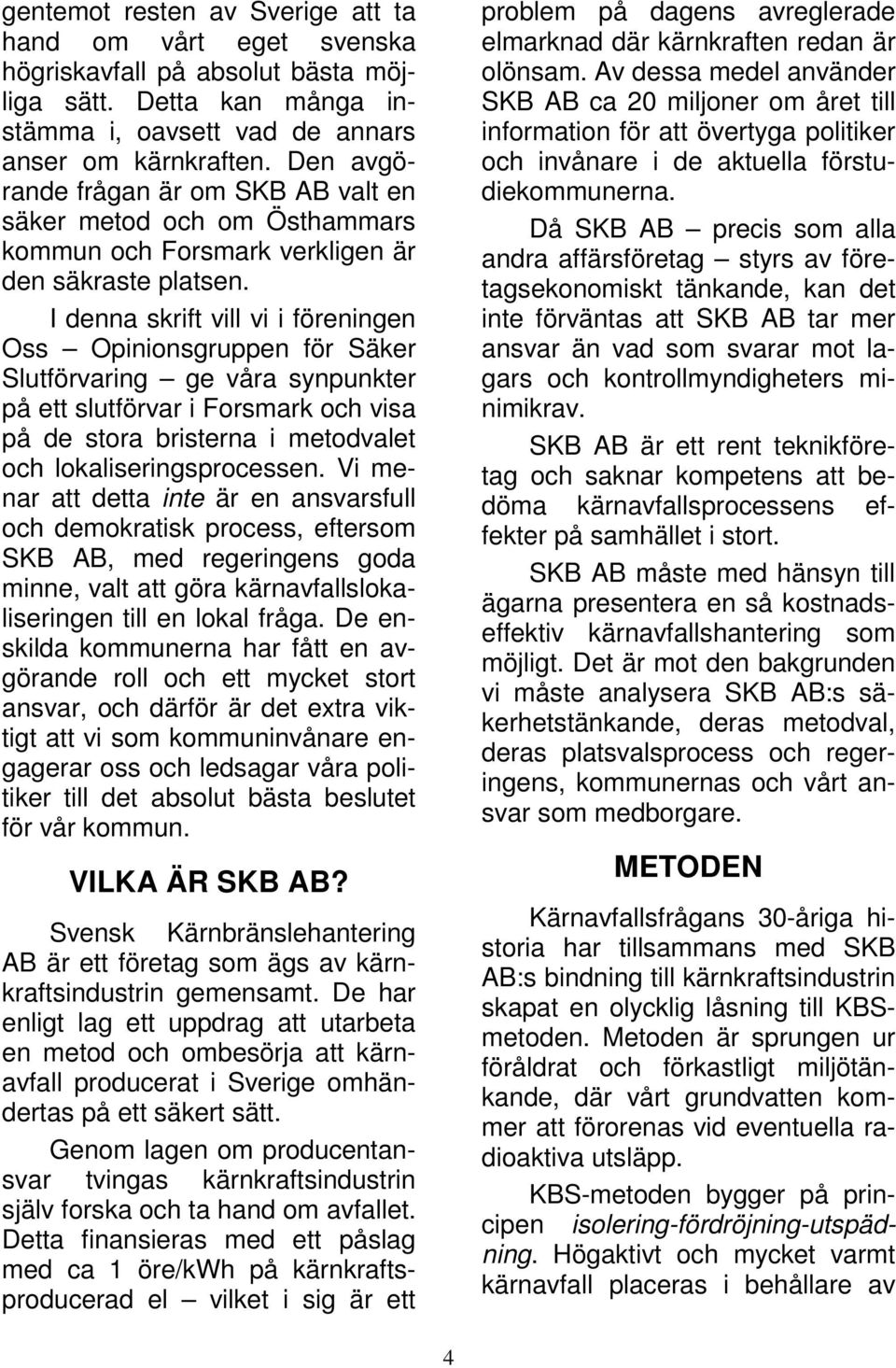 I denna skrift vill vi i föreningen Oss Opinionsgruppen för Säker Slutförvaring ge våra synpunkter på ett slutförvar i Forsmark och visa på de stora bristerna i metodvalet och lokaliseringsprocessen.