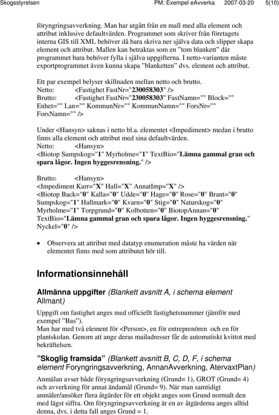 Mallen kan betraktas som en tom blankett där programmet bara behöver fylla i själva uppgifterna. I netto-varianten måste exportprogrammet även kunna skapa blanketten dvs. element och attribut.