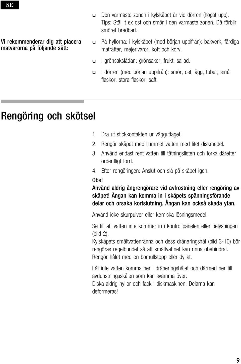 Rengöring och skötsel 1. Dra ut stickkontakten ur vägguttaget! 2. Rengör skåpet med ljummet vatten med litet diskmedel. 3.