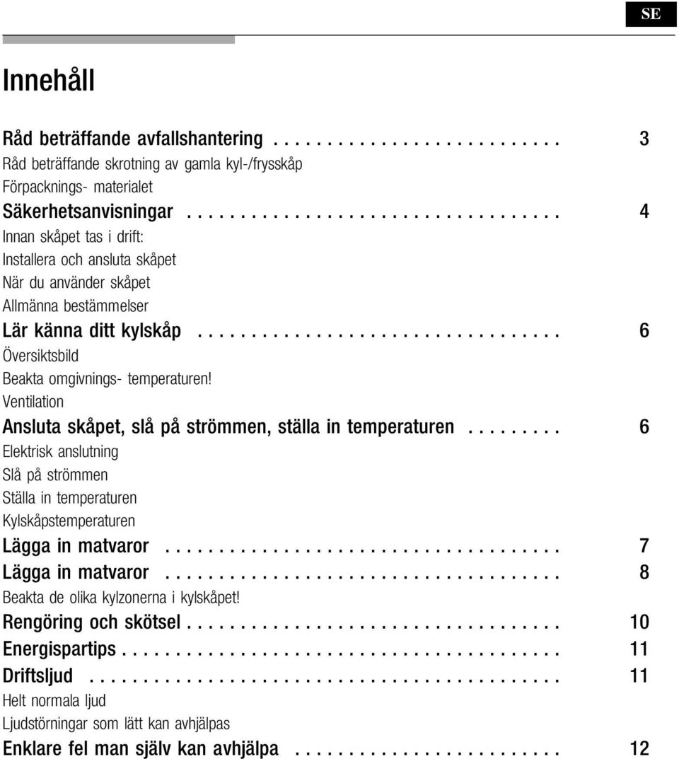 Ventilation Ansluta skåpet, slå på strömmen, ställa in temperaturen... 6 Elektrisk anslutning Slå påströmmen Ställa in temperaturen Kylskåpstemperaturen Lägga in matvaror.