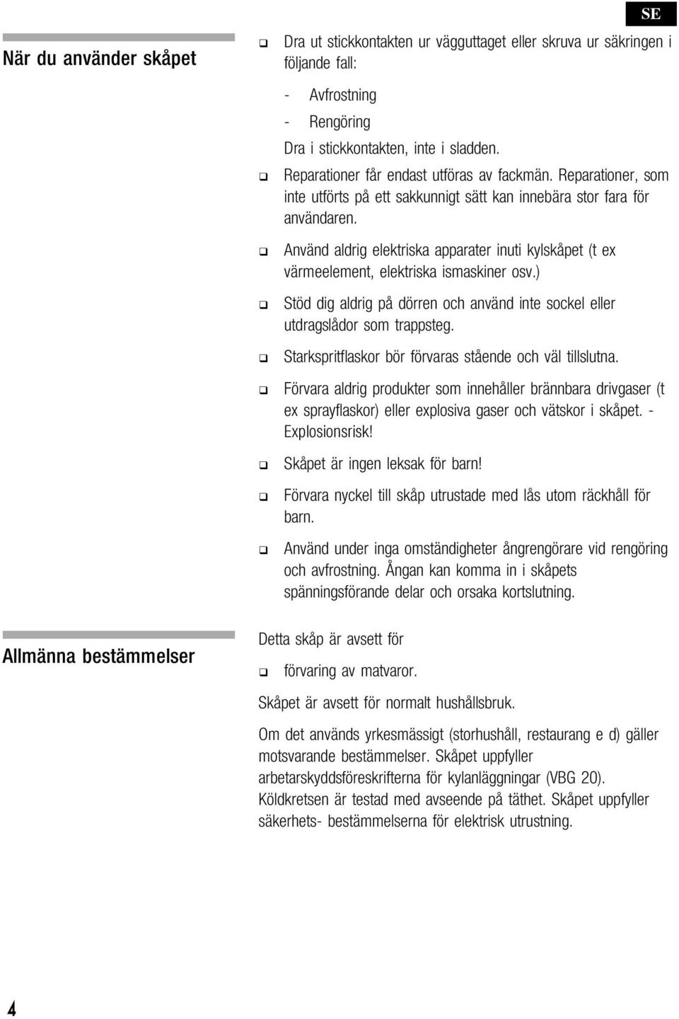 Använd aldrig elektriska apparater inuti kylskåpet (t ex värmeelement, elektriska ismaskiner osv.) Stöd dig aldrig på dörren och använd inte sockel eller utdragslådor som trappsteg.