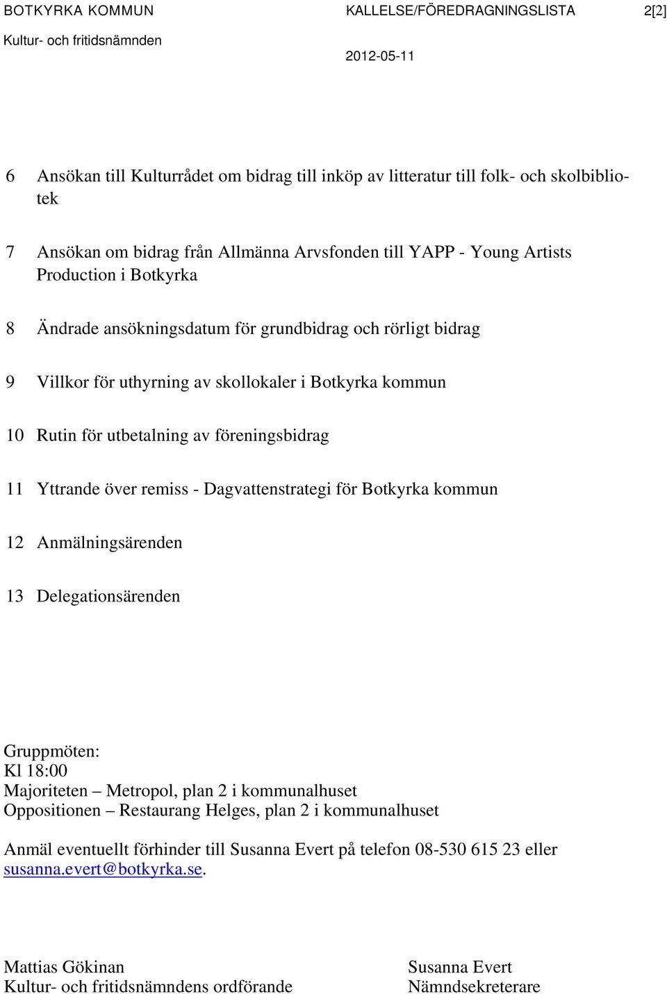 för utbetalning av föreningsbidrag 11 Yttrande över remiss - Dagvattenstrategi för Botkyrka kommun 12 Anmälningsärenden 13 Delegationsärenden Gruppmöten: Kl 18:00 Majoriteten Metropol, plan 2 i