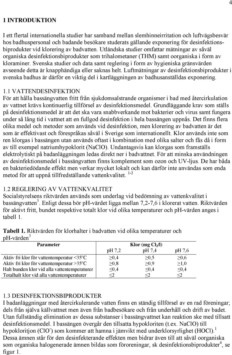 Svenska studier och data samt reglering i form av hygieniska gränsvärden avseende detta är knapphändiga eller saknas helt.