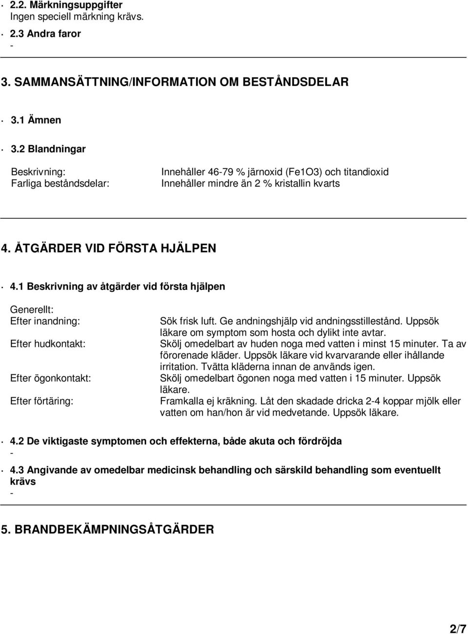 1 Beskrivning av åtgärder vid första hjälpen Generellt: Efter inandning: Efter hudkontakt: Efter ögonkontakt: Efter förtäring: Sök frisk luft. Ge andningshjälp vid andningsstillestånd.