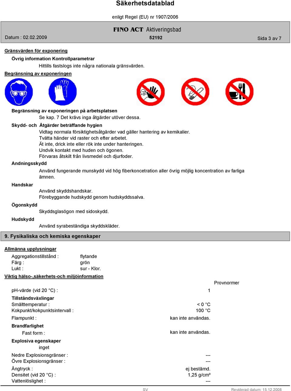 Ät inte, drick inte eller rök inte under hanteringen. Undvik kontakt med huden och ögonen. Förvaras åtskilt från livsmedel och djurfoder.